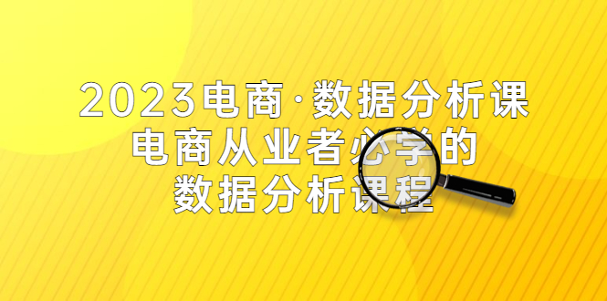【副业项目5586期】2023电商·数据分析课，电商·从业者必学的数据分析课程（42节课）-荔枝网络