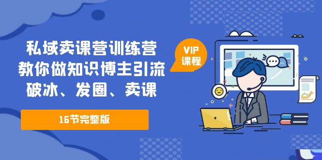 【副业项目5591期】私域卖课营训练营：教你做知识博主引流、破冰、发圈、卖课（16节课完整版）-荔枝网络