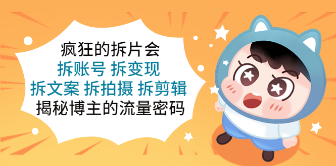 【副业项目5581期】疯狂的拆片会：拆账号 拆变现 拆文案 拆拍摄 拆剪辑 揭秘博主的流量密码-荔枝网络