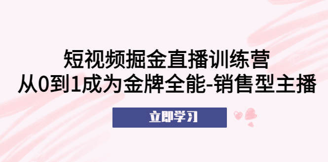 【副业项目5601期】短视频掘金直播训练营：从0到1成为金牌全能-销售型主播-荔枝网络