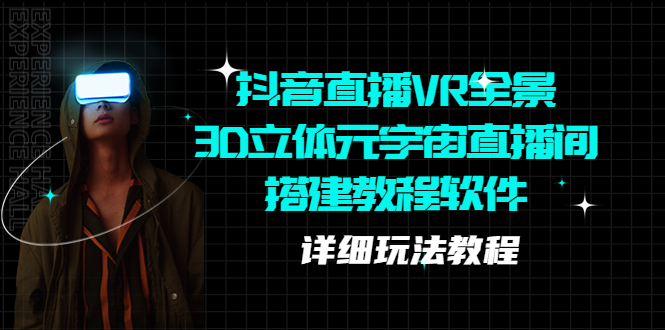 【副业项目5609期】抖音直播VR全景3D立体元宇宙直播间搭建教程软件【详细玩法教程】-荔枝网络