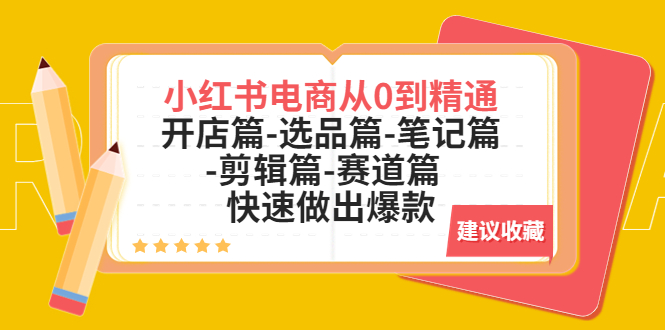 【副业项目5611期】小红书电商从0到精通：开店篇-选品篇-笔记篇-剪辑篇-赛道篇 快速做出爆款-荔枝网络