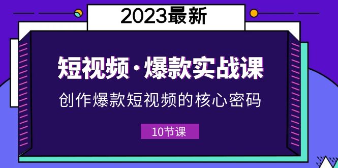 【副业项目5959期】2023短视频·爆款实战课，创作·爆款短视频的核心·密码（10节视频课）-荔枝网络