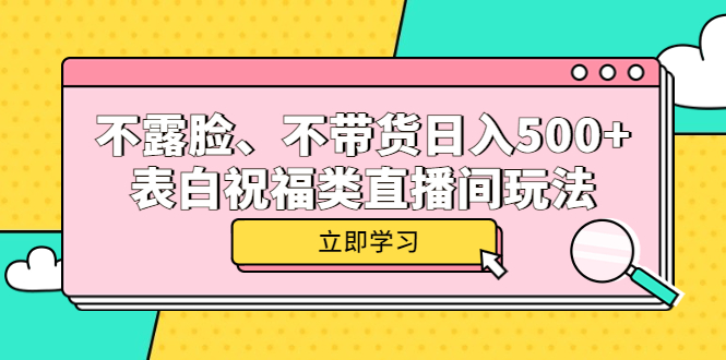 【副业项目5872期】不露脸、不带货日入500+的表白祝福类直播间玩法-荔枝网络