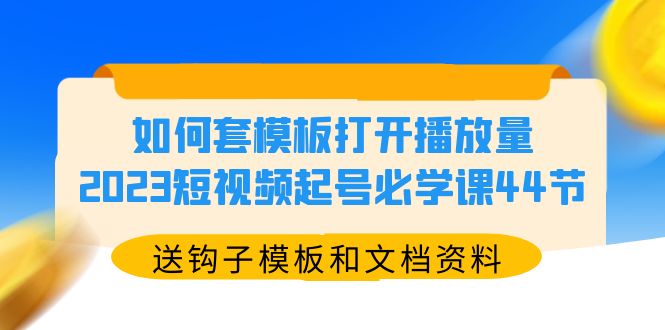 【副业项目5878期】如何套模板打开播放量，2023短视频起号必学课44节（送钩子模板和文档资料）-荔枝网络