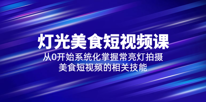 【副业项目5879期】2023灯光-美食短视频课，从0开始系统化掌握常亮灯拍摄美食短视频的相关技能-荔枝网络