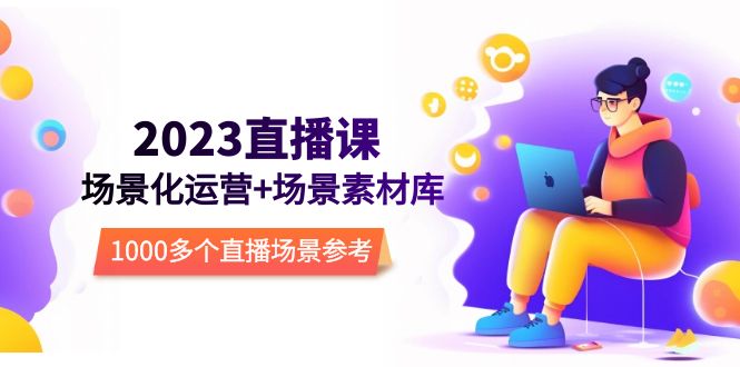 【副业项目5710期】2023直播-场景化运营+场景素材库，1000多个直播场景参考-荔枝网络