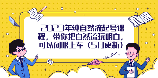 【副业项目5848期】2023年纯自然流起号课程，带你把自然流玩明白，可以闭眼上车（5月更新）-荔枝网络