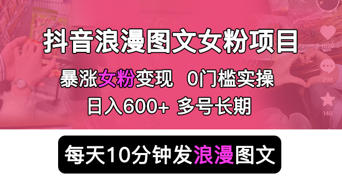 【副业项目5852期】抖音浪漫图文暴力涨女粉项目 简单0门槛 每天10分钟发图文 日入600+长期多号-荔枝网络