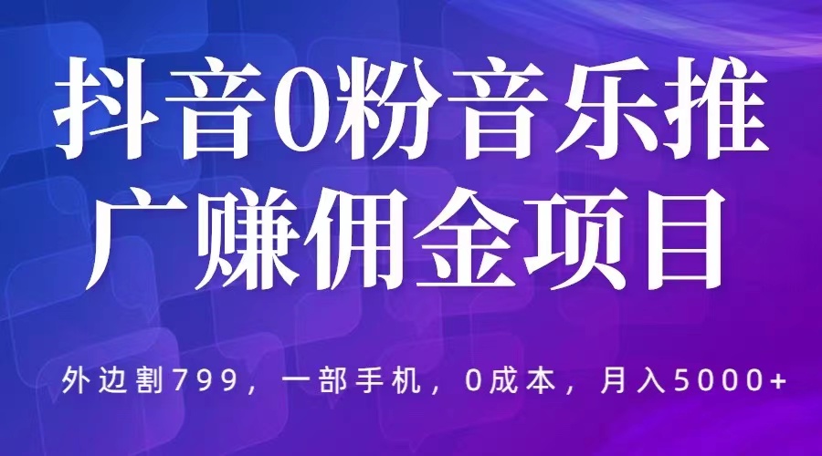 【副业项目5853期】抖音0粉音乐推广赚佣金项目，外边割799，一部手机0成本就可操作，月入5000+-荔枝网络