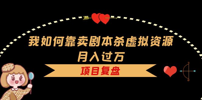 【副业项目5861期】我如何靠卖剧本杀虚拟资源月入过万,复盘资料+引流+如何变现+案例-荔枝网络