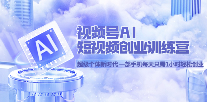 【副业项目5863期】视频号AI短视频创业训练营 超级个体新时代 一部手机每天只需1小时轻松创业-荔枝网络