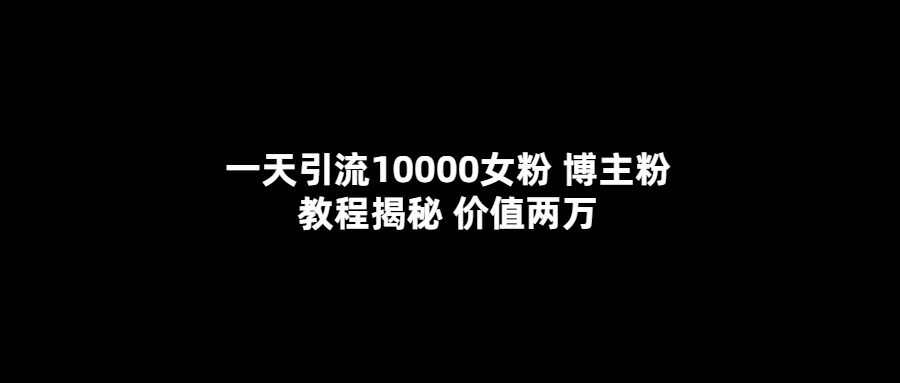 【副业项目5716期】一天引流10000女粉，博主粉教程揭秘（价值两万）-荔枝网络