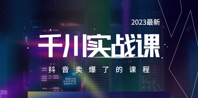 【副业项目5905期】2023最新千川实操课，抖音卖爆了的课程（20节视频课）-荔枝网络