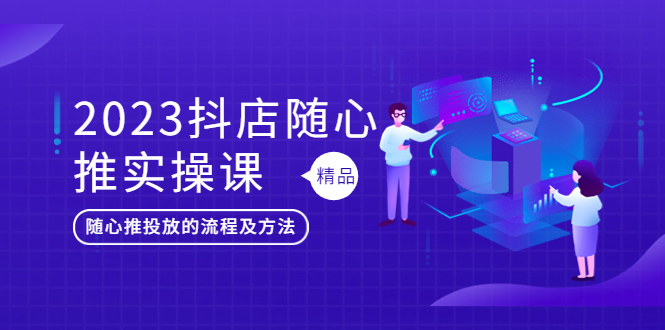 【副业项目5699期】2023抖店随心推实操课，搞懂抖音小店随心推投放的流程及方法-荔枝网络