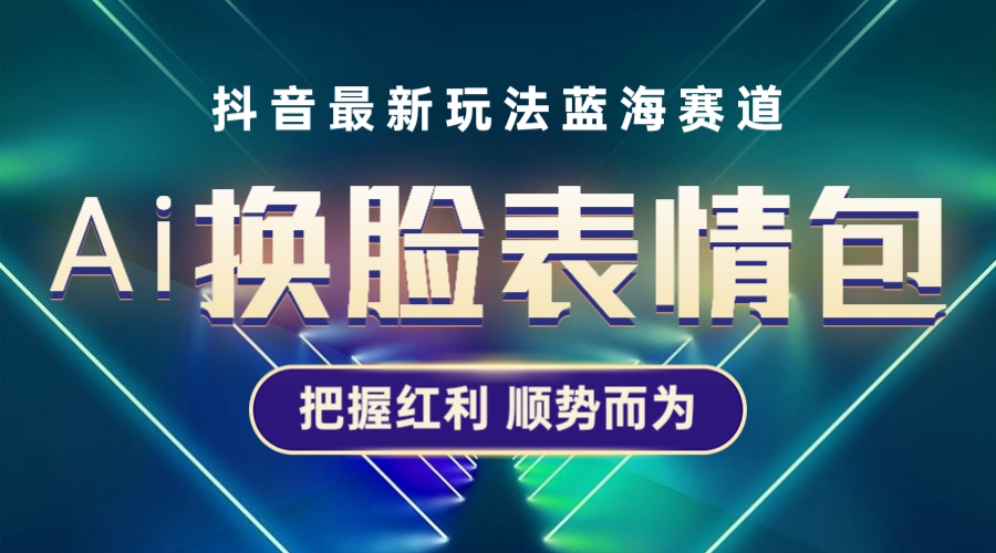 【副业项目5701期】抖音AI换脸表情包小程序变现最新玩法，单条视频变现1万+普通人也能轻松玩转-荔枝网络