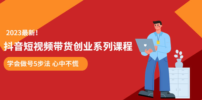 【副业项目5920期】某培训售价980的抖音短视频带货创业系列课程 学会做号5步法 心中不慌-荔枝网络