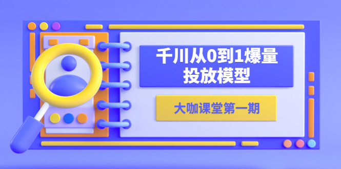 【副业项目5922期】蝉妈妈-大咖课堂第一期,千川从0到1爆量投放模型(23节视频课)-荔枝网络