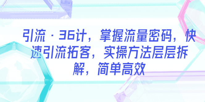 【副业项目5924期】引流·36计，掌握流量密码，快速引流拓客，实操方法层层拆解，简单高效-荔枝网络