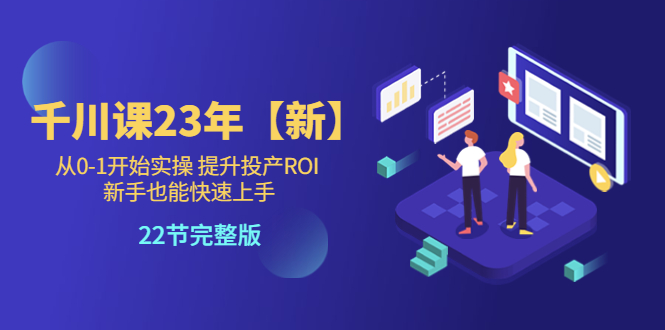 【副业项目5925期】千川课23年【新】从0-1开始实操 提升投产ROI 新手也能快速上手 22节完整版-荔枝网络
