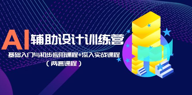 【副业项目5928期】AI辅助设计训练营：基础入门与初步应用课程+深入实战课程（两套课程）-荔枝网络