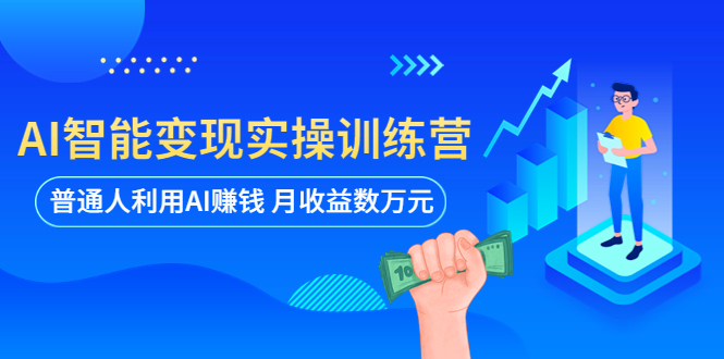 【副业项目5934期】AI智能变现实操训练营：普通人利用AI赚钱 月收益数万元（全套课程+文档）-荔枝网络