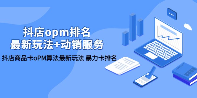 【副业项目5946期】抖店/opm排名/最新玩法+动销服务，抖店商品卡oPM算法最新玩法 暴力卡排名-荔枝网络