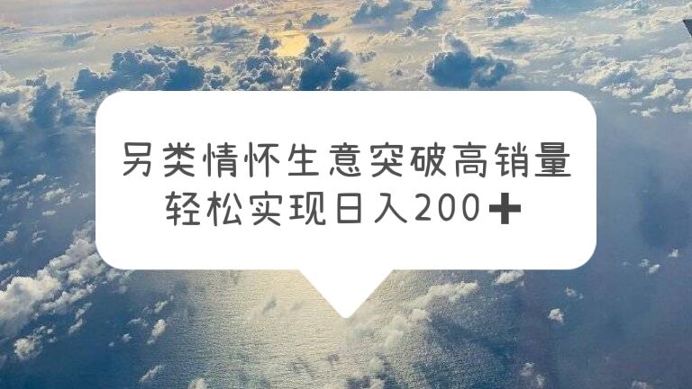 【副业项目5948期】另类情怀信息差生意，突破高销量，轻松实现日入200+-荔枝网络