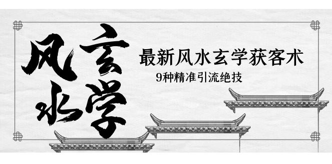 【副业项目5952期】最新风水玄学-获客术，9种精准引流绝技（专题课）-荔枝网络
