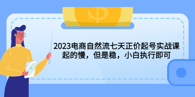 【副业项目5976期】2023电商自然流七天正价起号实战课：起的慢，但是稳，小白执行即可-荔枝网络