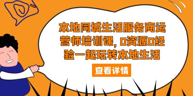 【副业项目5792期】本地同城生活服务商运营师培训课，0资源0经验一起玩转本地生活-荔枝网络