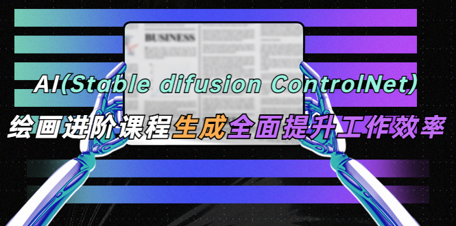 【副业项目5689期】AI（stable difusion ControlNet）绘画进阶课程 办公场景 全面提升工作效率-荔枝网络