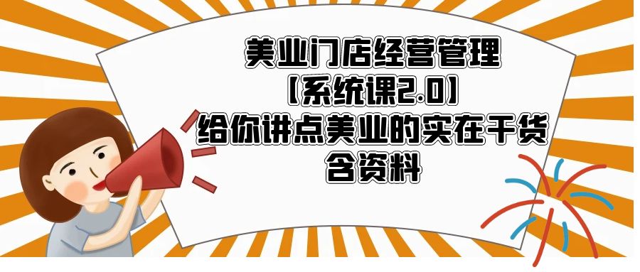 【副业项目5794期】美业门店经营管理【系统课2.0】给你讲点美业的实在干货，含资料-荔枝网络