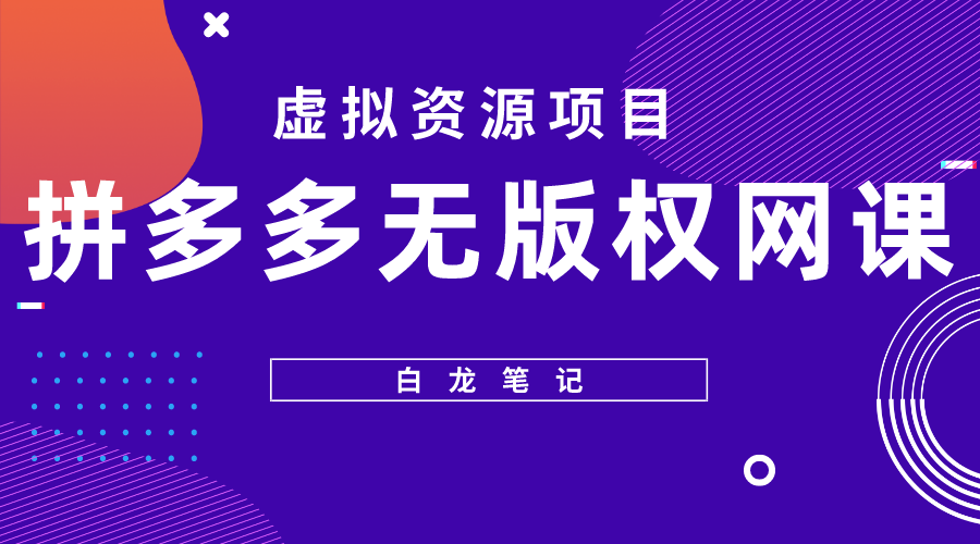 【副业项目5694期】【白龙笔记】拼多多无版权网课项目，月入5000的长期项目，玩法详细拆解-荔枝网络