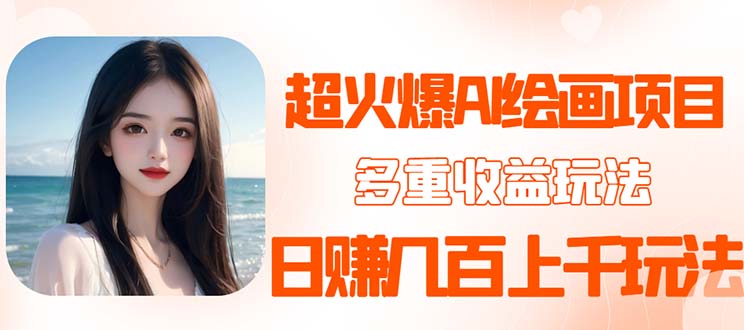 【副业项目5732期】2023超火AI绘画项目，多重变现渠道，日赚几百几千元-荔枝网络