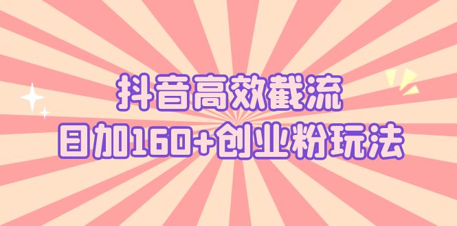 【副业项目5983期】抖音高效截流日加160+创业粉玩法：详细操作实战演示！-荔枝网络