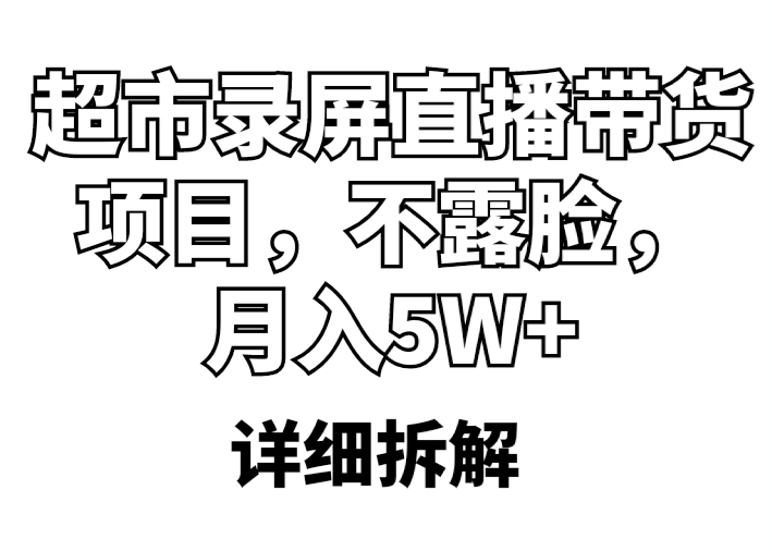【副业项目5797期】超市录屏直播带货项目，不露脸，月入5W+（详细拆解）-荔枝网络