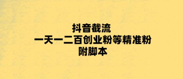 【副业项目5943期】最新抖音截流玩法，一天轻松引流一二百创业精准粉，附脚本+玩法-荔枝网络