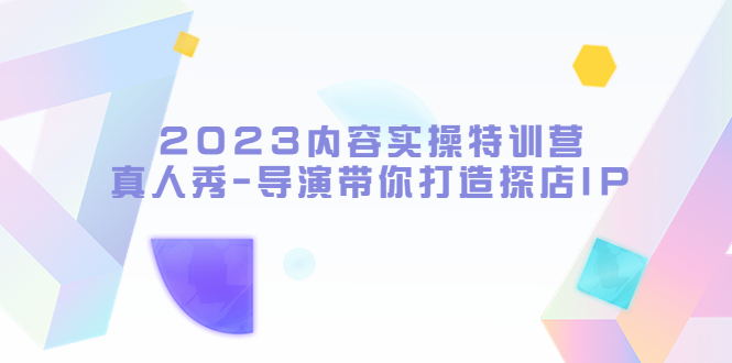 【副业项目5734期】2023内容实操特训营，真人秀-导演带你打造探店IP-荔枝网络