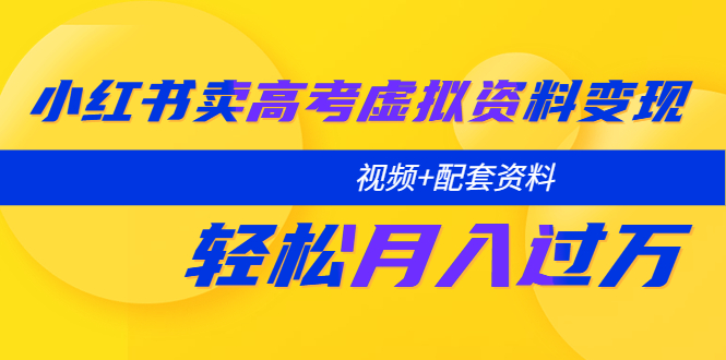 【副业项目5740期】小红书卖高考虚拟资料变现分享课：轻松月入过万（视频+配套资料）-荔枝网络