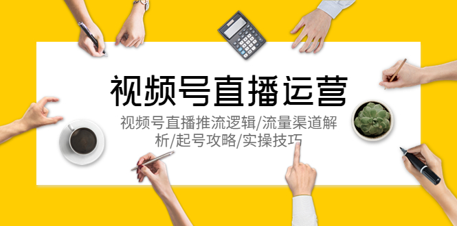 【副业项目5788期】视频号直播运营，视频号直播推流逻辑/流量渠道解析/起号攻略/实操技巧-荔枝网络