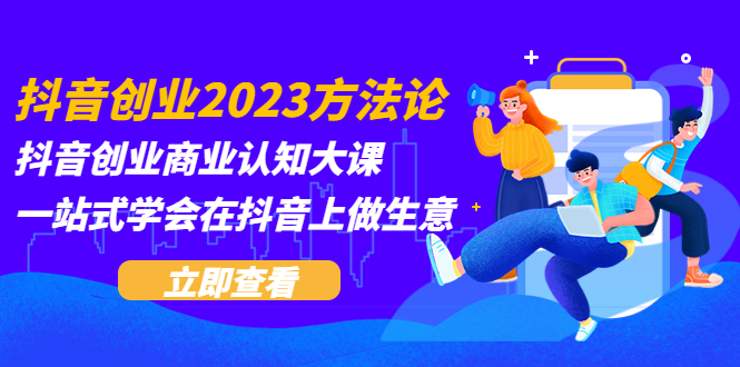 【副业项目5744期】抖音创业2023方法论:抖音创业商业认知大课,一站式学会在抖音上做生意-荔枝网络