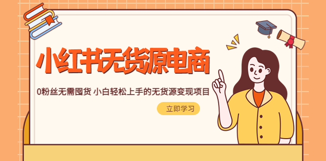 【副业项目5746期】2023小红书·无货源电商1.0，0粉丝无需囤货 小白轻松上手的无货源变现项目-荔枝网络