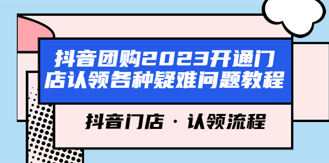 【副业项目5748期】抖音团购2023开通门店认领各种疑难问题教程，抖音门店·认领流程-荔枝网络