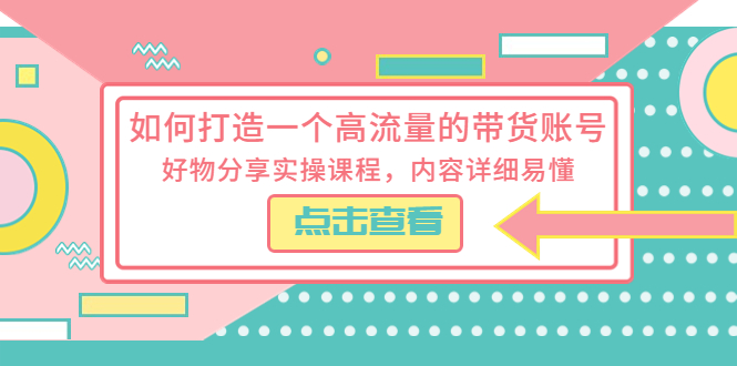 【副业项目5813期】如何打造一个高流量的带货账号，好物分享实操课程，内容详细易懂-荔枝网络
