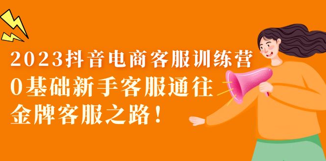 【副业项目5750期】2023抖音·电商客服训练营：0基础新手客服通往金牌客服之路-荔枝网络