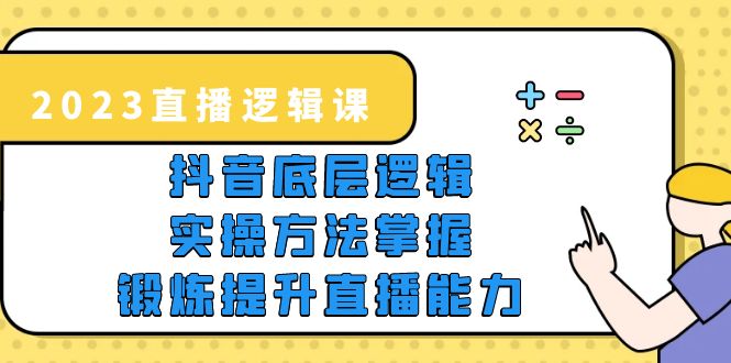 【副业项目5825期】2023直播·逻辑课，抖音底层逻辑+实操方法掌握，锻炼提升直播能力-荔枝网络
