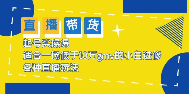 【副业项目5826期】2023直播带货起号实操课，适合一场低于·10万gmv的小白进修 各种直播玩法-荔枝网络