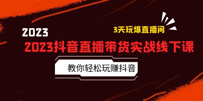 【副业项目5820期】2023抖音直播带货实战线下课：教你轻松玩赚抖音，3天玩爆·直播间-荔枝网络