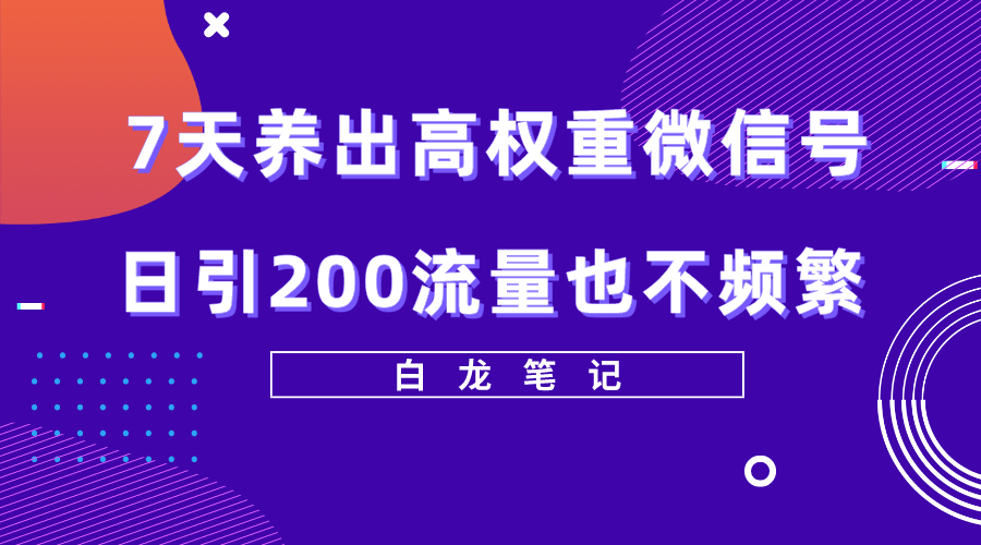 【副业项目5703期】7天养出高权重微信号，日引200流量也不频繁，方法价值3680元-荔枝网络